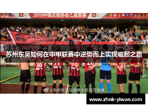 苏州东吴如何在中甲联赛中逆势而上实现崛起之路