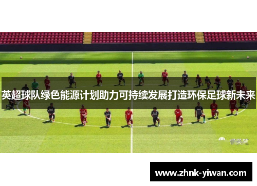 英超球队绿色能源计划助力可持续发展打造环保足球新未来