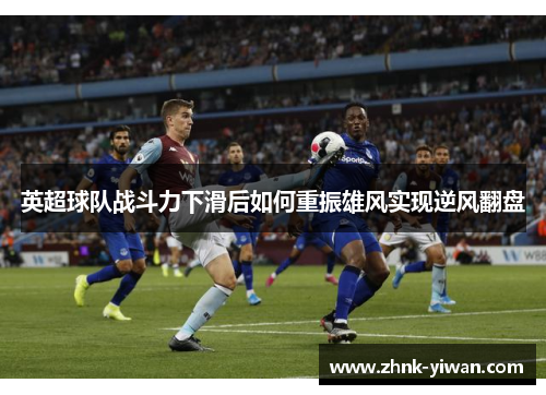 英超球队战斗力下滑后如何重振雄风实现逆风翻盘
