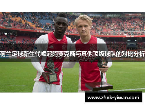 荷兰足球新生代崛起阿贾克斯与其他顶级球队的对比分析