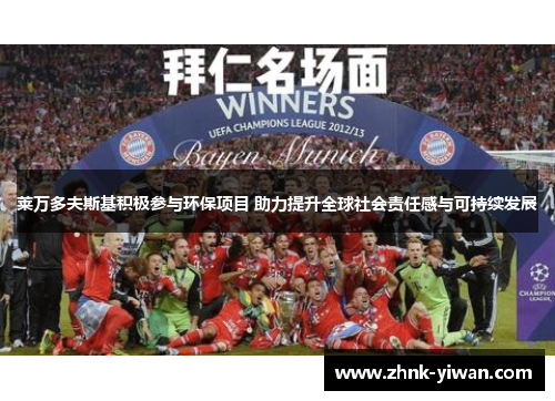 莱万多夫斯基积极参与环保项目 助力提升全球社会责任感与可持续发展