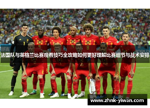 法国队与英格兰比赛观看技巧全攻略如何更好理解比赛细节与战术安排