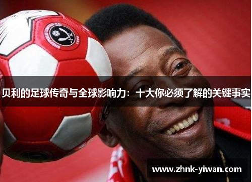 贝利的足球传奇与全球影响力：十大你必须了解的关键事实