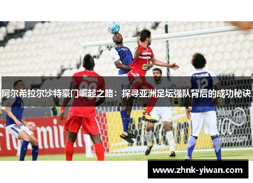阿尔希拉尔沙特豪门崛起之路：探寻亚洲足坛强队背后的成功秘诀