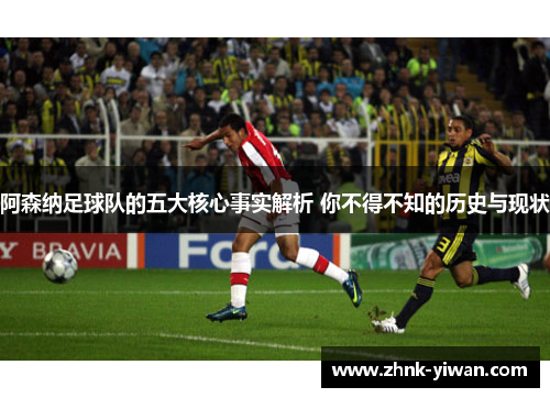 阿森纳足球队的五大核心事实解析 你不得不知的历史与现状
