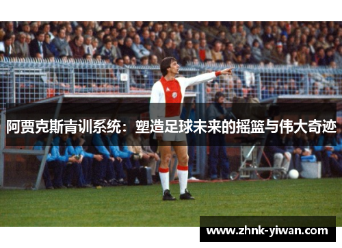 阿贾克斯青训系统：塑造足球未来的摇篮与伟大奇迹