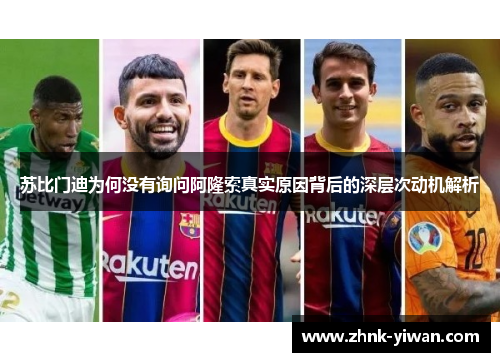 苏比门迪为何没有询问阿隆索真实原因背后的深层次动机解析