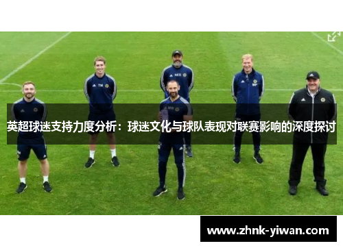 英超球迷支持力度分析：球迷文化与球队表现对联赛影响的深度探讨