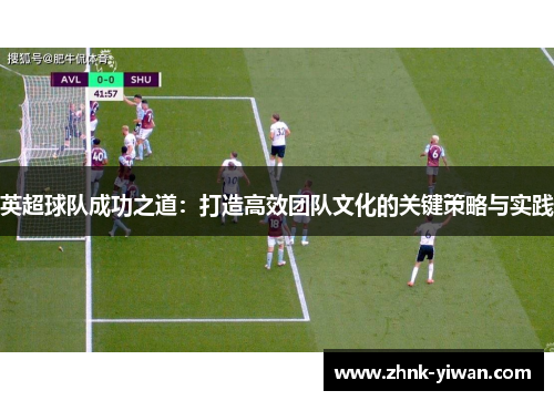 英超球队成功之道：打造高效团队文化的关键策略与实践