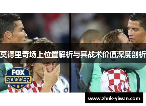 莫德里奇场上位置解析与其战术价值深度剖析