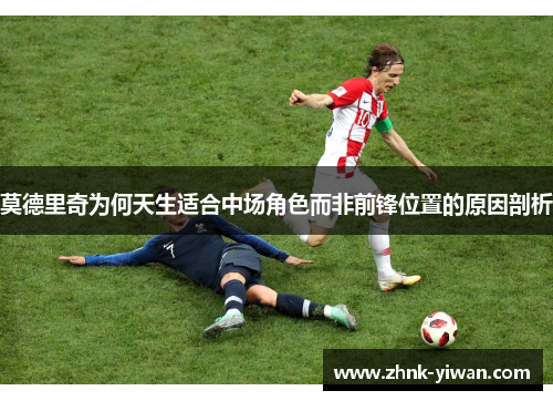 莫德里奇为何天生适合中场角色而非前锋位置的原因剖析
