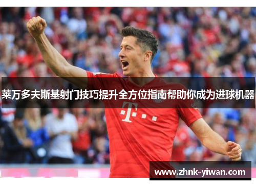 莱万多夫斯基射门技巧提升全方位指南帮助你成为进球机器