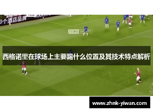 西格诺里在球场上主要踢什么位置及其技术特点解析