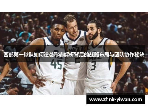 西部第一球队如何逆袭称霸解析背后的战略布局与团队协作秘诀