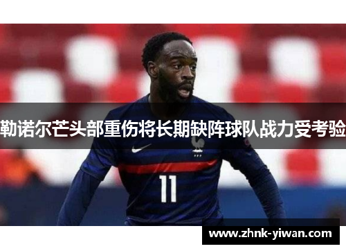 勒诺尔芒头部重伤将长期缺阵球队战力受考验