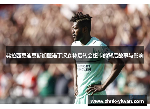 弗拉西莫迪莫斯加盟诺丁汉森林后转会纽卡的背后故事与影响
