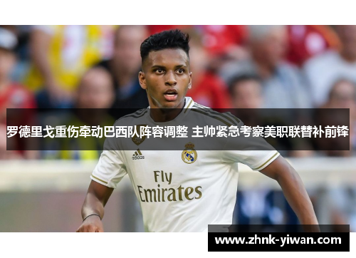 罗德里戈重伤牵动巴西队阵容调整 主帅紧急考察美职联替补前锋