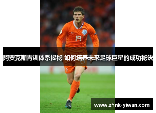 阿贾克斯青训体系揭秘 如何培养未来足球巨星的成功秘诀