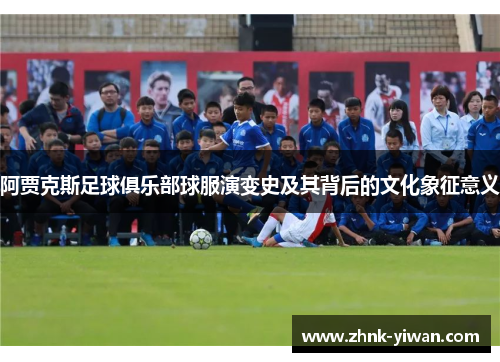 阿贾克斯足球俱乐部球服演变史及其背后的文化象征意义