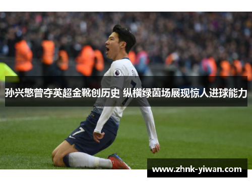 孙兴慜曾夺英超金靴创历史 纵横绿茵场展现惊人进球能力 孙兴慜曾夺英超金靴创历史 纵横绿茵场展现惊人进球能力