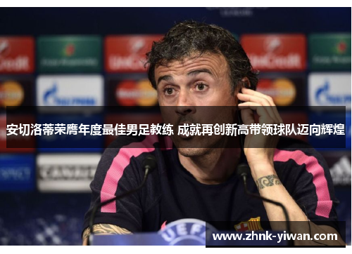 安切洛蒂荣膺年度最佳男足教练 成就再创新高带领球队迈向辉煌 安切洛蒂荣膺年度最佳男足教练 成就再创新高带领球队迈向辉煌